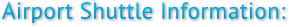 Airport Shuttle Information: Airport Shuttle Information: